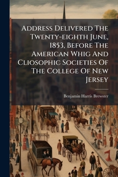 Address Delivered The Twenty-eighth June, 1853, Before The American Whig And Cliosophic Societies Of The College Of New Jersey