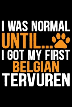 I Was Normal Until I Got My First Belgian Tervuren: Cool Belgian Tervuren Dog Journal Notebook - Belgian Tervuren Puppy Lover Gifts – Funny Belgian ... Tervuren Owner Gifts. 6 x 9 in 120 pages