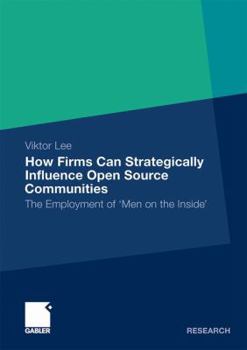 Paperback How Firms Can Strategically Influence Open Source Communities: The Employment of 'Men on the Inside' Book