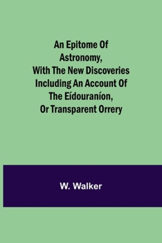 Paperback An epitome of astronomy, with the new discoveries including an account of the eídouraníon, or transparent orrery Book