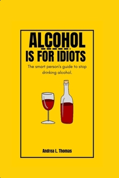 Paperback Alcohol Is for Idiots: The Smart Person's Guide To Stop Drinking Alcohol. Book
