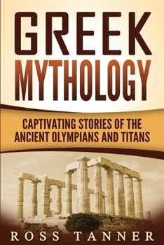 Greek Mythology: Captivating Stories of the Ancient Olympians and Titans (Heroes and Gods, Ancient Myths)