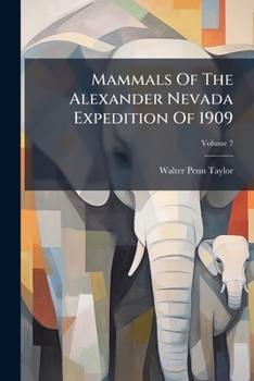 Mammals of the Alexander Nevada Expedition of 1909, Volume 7...