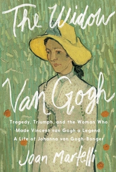 The Widow Van Gogh: Tragedy, Triumph, and the Woman Who Made Vincent van Gogh a Legend