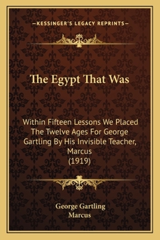 Paperback The Egypt That Was: Within Fifteen Lessons We Placed The Twelve Ages For George Gartling By His Invisible Teacher, Marcus (1919) Book