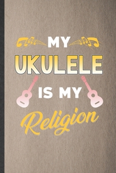 Paperback My Ukulele Is My Religion: Blank Funny Music Teacher Lover Lined Notebook/ Journal For Ukulele Player, Inspirational Saying Unique Special Birthd Book