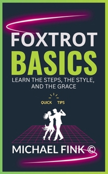 Foxtrot Basics: Learn the Steps, the Style, and the Grace: The Ultimate Foxtrot Guide with Essential Skills, Techniques, and Performance Tips for Beginners