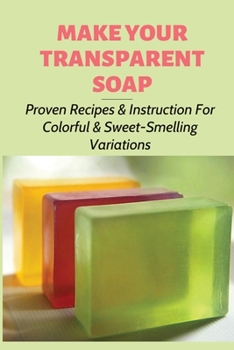 Paperback Make Your Transparent Soap: Proven Recipes & Instruction For Colorful & Sweet-Smelling Variations: What Can I Use To Color My Soap Book