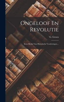 Hardcover Ongeloof En Revolutie: Eene Reeks Van Historische Voorlezingen... [Dutch] Book