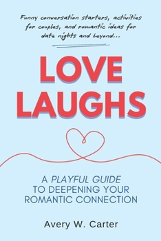 Love Laughs: A Playful Guide To Deepening Your Romantic Connection: Funny Conversations Starters, Activities For Couples, And Romantic Ideas For Date Nights And Beyond