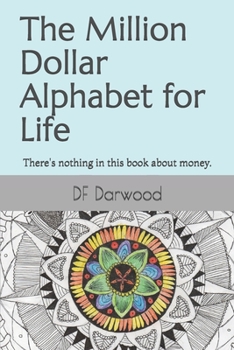 Paperback The Million Dollar Alphabet for Life: There's nothing in this book about money. Book