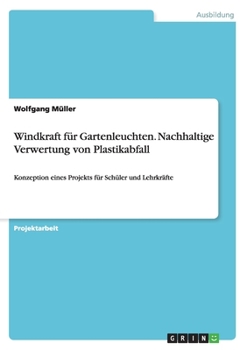 Paperback Windkraft für Gartenleuchten. Nachhaltige Verwertung von Plastikabfall: Konzeption eines Projekts für Schüler und Lehrkräfte [German] Book