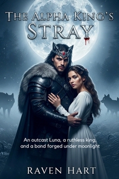 The Alpha King’s Stray: An outcast Luna, a ruthless king, and a bond forged under moonlight