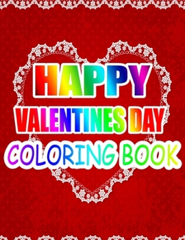 Happy Valentine Day Coloring Book: An Adult Coloring Book with Beautiful Flowers, Adorable Animals, and Romantic Heart Designs