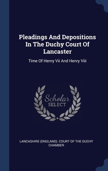 Pleadings And Depositions In The Duchy Court Of Lancaster: Time Of Henry Vii And Henry Viii