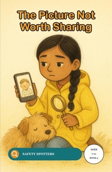 The Picture Not Worth Sharing: An Online Safety Story for Children About Photo Sharing, Consent and Kindness (Ages 7 to 11) (Safety Spotters)