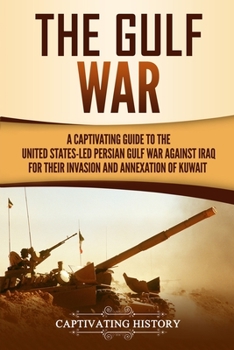 Paperback The Gulf War: A Captivating Guide to the United States-Led Persian Gulf War against Iraq for Their Invasion and Annexation of Kuwait Book