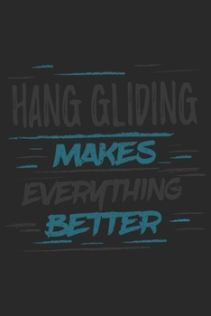 Hang Gliding Makes Everything Better: Funny Cool Hang Glider Journal | Notebook | Workbook | Diary | Planner - 6x9 - 120 College Ruled Lined Paper ... For Hang Glider, Hang Gliding Instructors