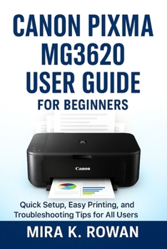 Paperback Canon Pixma MG3620 User Guide: The Complete Beginner's Manual for Quick Installation, Easy Printing, and Problem Solving Book
