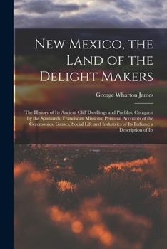 New Mexico, the Land of the Delight Makers; the History of Its Ancient Cliff Dwellings and Pueblos