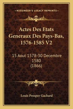 Paperback Actes Des Etats Generaux Des Pays-Bas, 1576-1585 V2: 15 Aout 1578-30 Decembre 1580 (1866) [French] Book