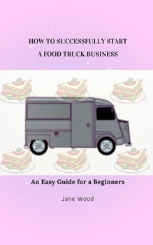 Paperback How to Successfully Start a Food Truck Business: An Easy Guide for a Beginners Book