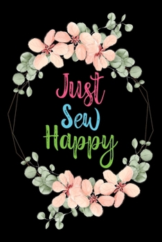 Just Sew Happy: Funny Sewing lined journal. Sewing Lined Journal gifts for sewers who loves sewing, Quilting. Sewing Lovers Lined journal is the perfect Lined Journal Gifts For Womens.