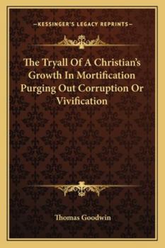 The Tryall of a Christian's Growth in Mortification Purging Out Corruption or Vivification