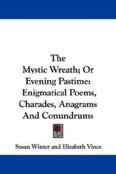 Paperback The Mystic Wreath; Or Evening Pastime: Enigmatical Poems, Charades, Anagrams And Conundrums Book