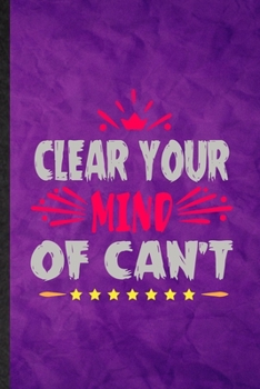 Clear Your Mind of Can't: Funny Blank Lined Positive Motivation Notebook/ Journal, Graduation Appreciation Gratitude Thank You Souvenir Gag Gift, Superb Graphic 110 Pages