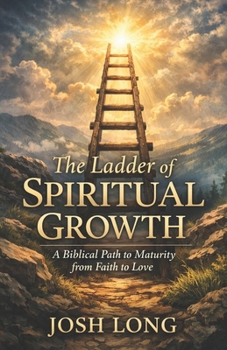 The Ladder of Spiritual Growth: A Biblical Path to Maturity from Faith to Love