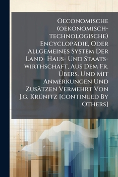 Oeconomische (oekonomisch-technologische) Encyclopädie, Oder Allgemeines System Der Land- Haus- Und Staats-wirthschaft, Aus Dem Fr. Übers. Und Mit ... Von J.g. Krünitz [continued By Others]....