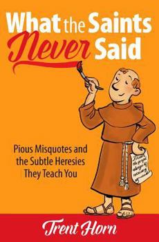 Paperback What the Saints Never Said: Pious Misquotes and the Subtle Heresies They Teach You Book