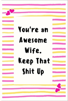 Paperback You're an Awesome Wife. Keep That Shit Up: Notebook Gifts for Women Lined Journal Promotion Gifts to My Wife Gifts Notebook to Write in Life Goal, Fut Book