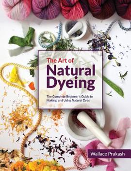 Paperback The Art of Natural Dyeing: The Complete Guide Beginner's Guide to Making and Using Natural Dyes Book