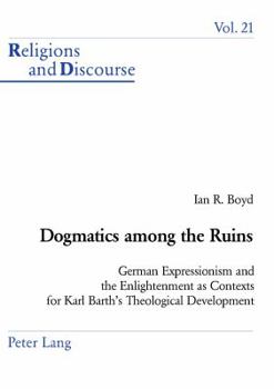 Dogmatics among the Ruins: German Expressionism and the Enlightenment as Contexts for Karl Barth's Theological Development