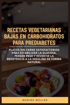 RECETAS VEGETARIANAS BAJAS EN CARBOHIDRATOS PARA PREDIABETES: Platos sin carne satisfactorios para estabilizar la glucosa, perder peso y revertir la ... insulina de forma natural (Spanish Edition)
