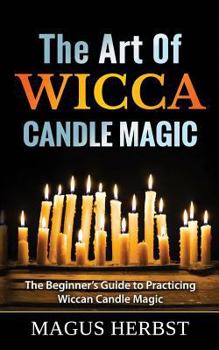 Paperback The Art of Wicca Candle Magic: The Beginner's Guide to Practicing Wiccan Candle Magic Book