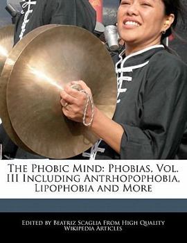 Paperback The Phobic Mind: Phobias, Vol. III Including Antrhopophobia, Lipophobia and More Book