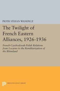 Paperback The Twilight of French Eastern Alliances, 1926-1936: French-Czechoslovak-Polish Relations from Locarno to the Remilitarization of the Rhineland Book