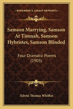 Samson Marrying Samson at Timnah, Samson Hybristes, Samson Blinded: Four Dramatic Poems (Classic Reprint)
