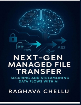 Paperback Next-Gen Managed File Transfer: Securing and Streamlining Data Flows with AI: Securing and Streamlining Data Flows with AI Book