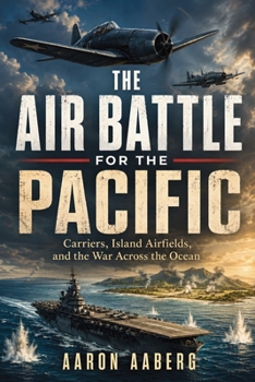 The Air Battle for the Pacific: Carriers, Island Airfields, and the War Across the Ocean