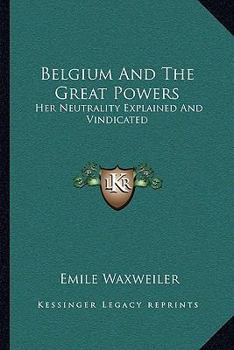 Paperback Belgium And The Great Powers: Her Neutrality Explained And Vindicated Book