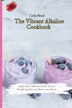The Vibrant Alkaline Cookbook: Super Fast Alkaline Guide to lose Weight quickly and Boost your Brain