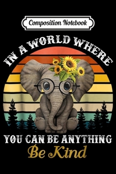 Composition Notebook: In A World Where You Can Be Anything Be Kind Elephan  Journal/Notebook Blank Lined Ruled 6x9 100 Pages