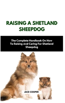 Paperback Raising a Shetland Sheepdog: The Complete Handbook On How To Raising And Caring For Shetland Sheepdog Book