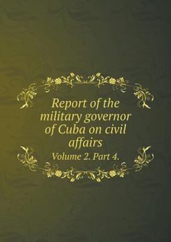 Paperback Report of the military governor of Cuba on civil affairs Volume 2. Part 4. Book