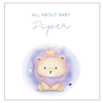 All About Baby Piper: The Perfect Personalized Keepsake Journal for Baby's First Year - Great Baby Shower Gift [Soft Baby Lion]