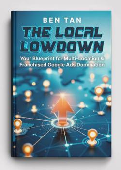 Hardcover THE LOCAL LOWDOWN: Your Blueprint for Multi-Location & Franchised Google Ads Domination: Google Ads How-To, Step-by-Step, and Best Practices for ... Domination For Your Unique Business Needs) Book